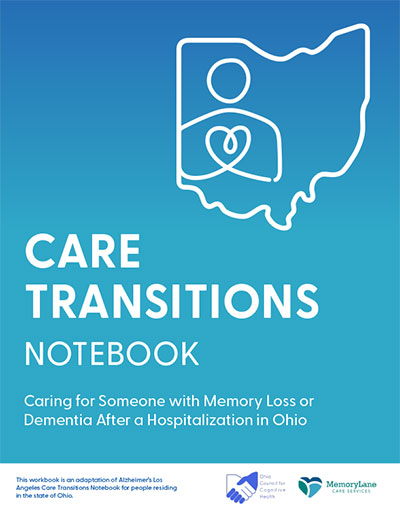 CARE TRANSITIONS NOTEBOOK Caring for Someone with Memory Loss or Dementia After a Hospitalization in Ohio This workbook is an adaptation of Alzheimer’s Los Angeles Care Transitions Notebook for people residing in the state of Ohio.