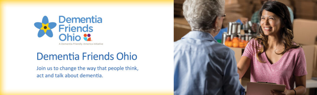Dementia Friends Ohio Join us to change the way that people think, act and talk about dementia.